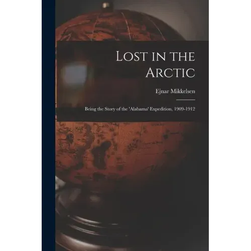 Lost in the Arctic: Being the Story of the 'Alabama' Expedition, 1909-1912