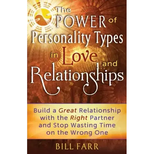 The Power of Personality Types in Love and Relationships: Build a Great Relationship with the Right Partner and Stop Wasting Time on the Wrong One