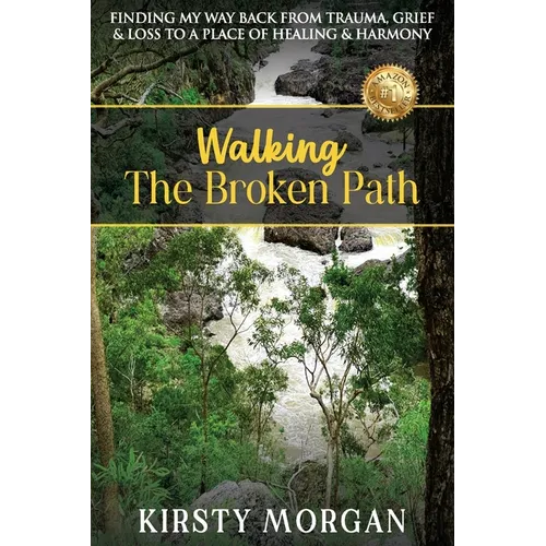 Walking The Broken Path: Finding My Way Back from Trauma, Grief & Loss to a Place of Healing & Harmony