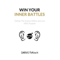Win Your Inner Battles: Defeat The Enemy Within and Live With Purpose