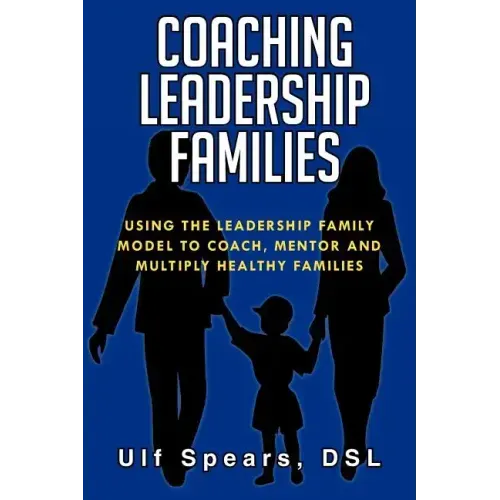 Coaching Leadership Families: Using the Leadership Family Model to Coach, Mentor and Multiply Healthy Families