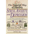 The Natural Way of Healing Stress, Anxiety, and Depression: From Phobias to Sleeplessness to Tension Headaches--A Comprehensive Guide to Safe, Natural