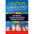 The Creativity & Camaraderie Club Handbook: Have More Fun, Live More Wholeheartedly, Encourage Each Other