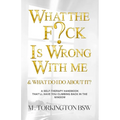 What the Fuck is Wrong with Me: And What Do I Do About It?