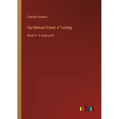 Our Mutual Friend, A Turning: Book 4 - in large print