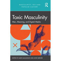 Toxic Masculinity: Men, Meaning, and Digital Media