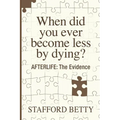 When Did You Ever Become Less By Dying? AFTERLIFE: The Evidence