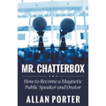 Mr. Chatterbox: How to Become a Magnetic Public Speaker and Orator