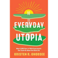 Everyday Utopia: What 2,000 Years of Wild Experiments Can Teach Us about the Good Life