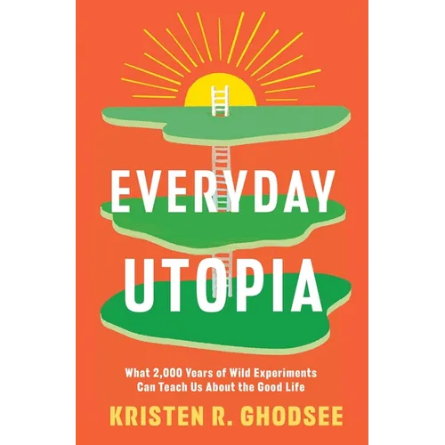 Everyday Utopia: What 2,000 Years of Wild Experiments Can Teach Us about the Good Life