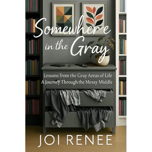Somewhere in the Gray: Lessons from the Gray Areas of Life A Journey Through the Messy Middle