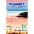 Moments: This to the Next - Poetry, Now and Eternity