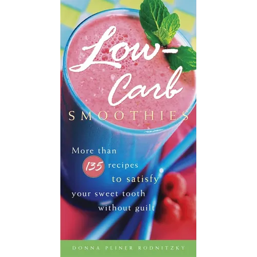 Low-Carb Smoothies: More Than 135 Recipes to Satisfy Your Sweet Tooth Without Guilt