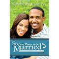 So, You Want To Be Married? Second Edition: An Alternative to Dating and Perfecting the Journey to Marriage