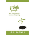 The Growth Principle: How Ordinary People Do Extraordinary Things