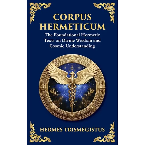 Corpus Hermeticum: Ancient Wisdom on the Divine, the Cosmos, and the Soul