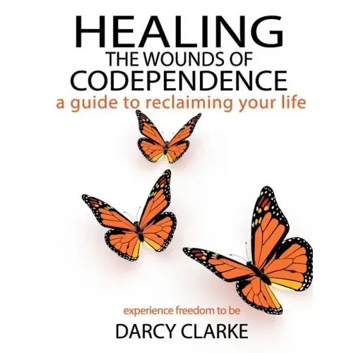 Healing the Wounds of Codependence: a Guide to Reclaiming Your Life