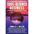 The Ultimate Guide to Creating Your Soul-Aligned Business: 25 Practical Strategies from the Experts