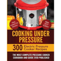 Cooking Under Pressure: The Most Complete Pressure Cooker Cookbook and Guide