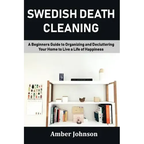 Swedish Death Cleaning: A Beginners Guide to Organizing and Decluttering Your Home to Live a Life of Happiness