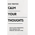 Calm Your Thoughts: Stop Overthinking, Stop Stressing, Stop Spiraling, and Start Living