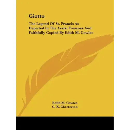 Giotto: The Legend Of St. Francis As Depicted In The Assisi Frescoes And Faithfully Copied By Edith M. Cowles