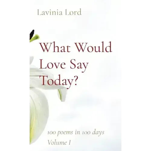 What Would Love Say Today?: 100 poems in 100 days Volume I