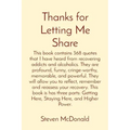 Thanks for Letting Me Share: This book contains 368 quotes that I have heard from recovering addicts and alcoholics. They are profound, funny, crin