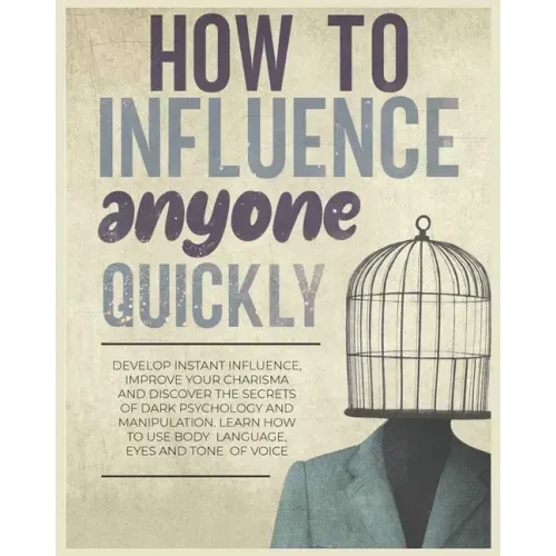 How to Influence Anyone Quickly: Develop Instant Influence, Improve your Charisma and Discover the Secrets of Dark Psychology and Manipulation. Learn