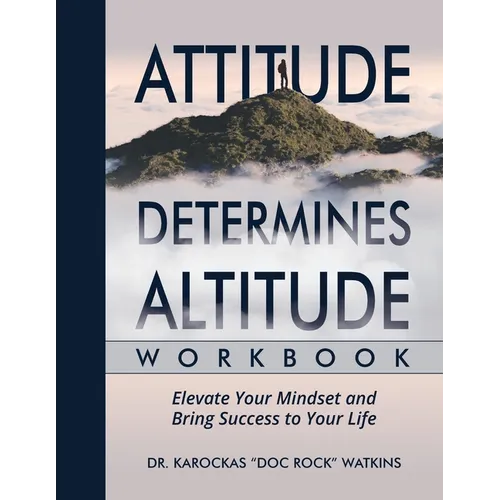 Attitude Determines Altitude Workbook: Elevate Your Mindset and Bring Success to Your Life