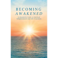 Becoming Awakened: An Insightful Guide to Spiritual Enlightenment and Self-Awareness