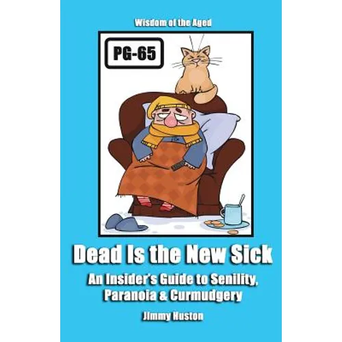 Dead Is the New Sick: An Insider's Guide to Senility, Paranoia, & Curmudgery