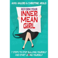Reform Your Inner Mean Girl: 7 Steps to Stop Bullying Yourself and Start Loving Yourself