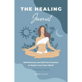 The Healing Journal: Self-Discovery and Self-Care Practices to Explore Your Inner World (A 10-Week Guided Journal)