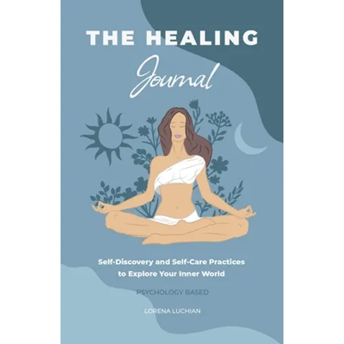 The Healing Journal: Self-Discovery and Self-Care Practices to Explore Your Inner World (A 10-Week Guided Journal)