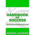 Handbook of Success: How to Make your Life What you Want it to Be