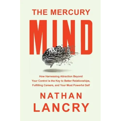 The Mercury Mind: How Harnessing Attraction Beyond Your Control is the Key to Better Relationships, Fulfilling Careers, and Your Most Powerful Self