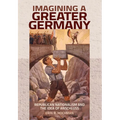 Imagining a Greater Germany: Republican Nationalism and the Idea of Anschluss