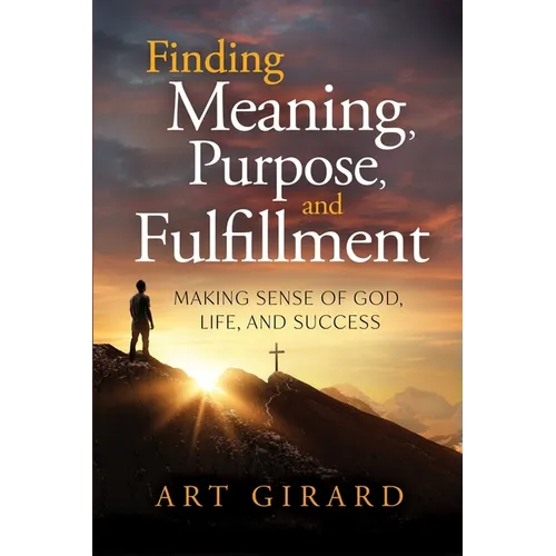 Finding Meaning, Purpose, and Fulfillment: Making Sense of God, Life, and Success