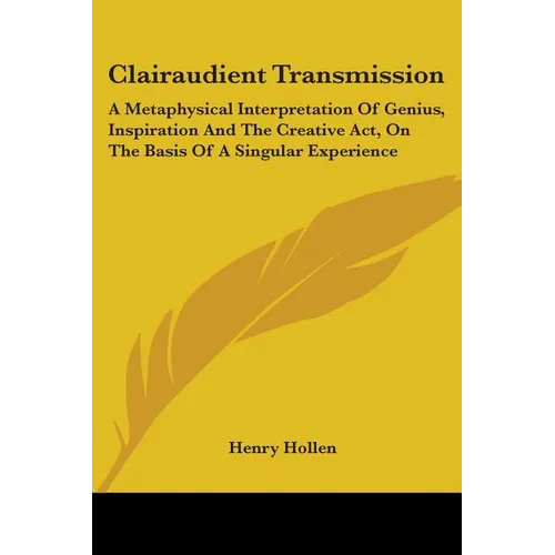 Clairaudient Transmission: A Metaphysical Interpretation Of Genius, Inspiration And The Creative Act, On The Basis Of A Singular Experience - Paperback