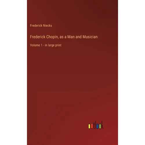 Frederick Chopin, as a Man and Musician: Volume 1 - in large print