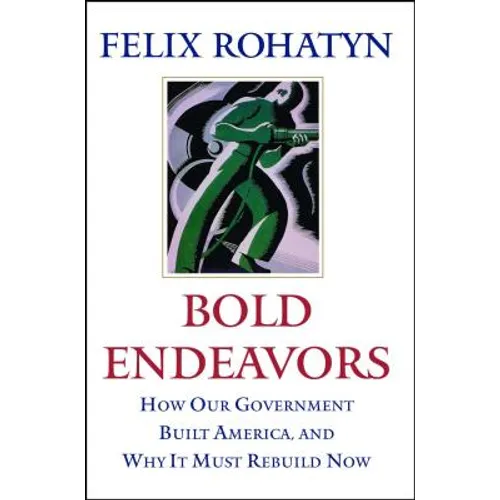 Bold Endeavors: How Our Government Built America, and Why It Must Rebuild Now