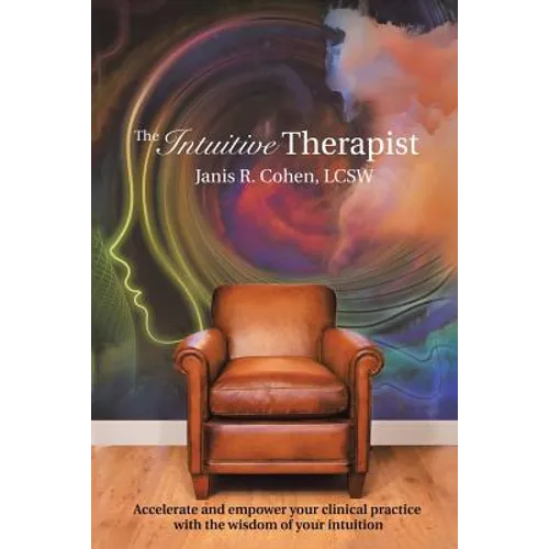 The Intuitive Therapist: Accelerate and Empower Your Clinical Practice with the Wisdom of Your Intuition