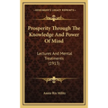 Prosperity Through The Knowledge And Power Of Mind: Lectures And Mental Treatments (1913)