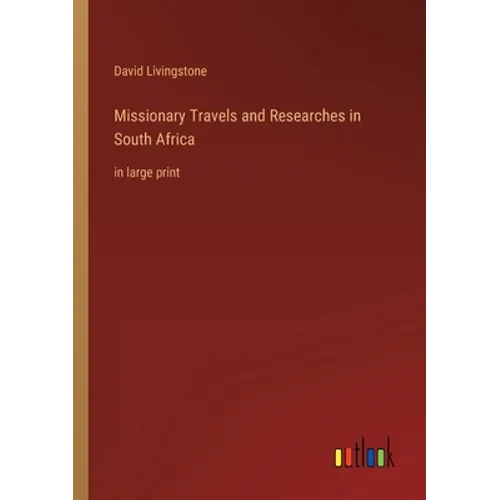 Missionary Travels and Researches in South Africa: in large print