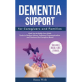 Dementia Support for Caregivers and Families: Find Joy in Daily Care with Tools to Reduce Stress, Enhance Communication, and Nurture the Caregiver Bon