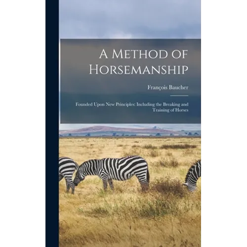 A Method of Horsemanship: Founded Upon new Principles: Including the Breaking and Training of Horses