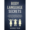Body Language Secrets: A Guide to Mastering the Art of Nonverbal Communication using Psychological Techniques, Body Language Signals and Social Skills