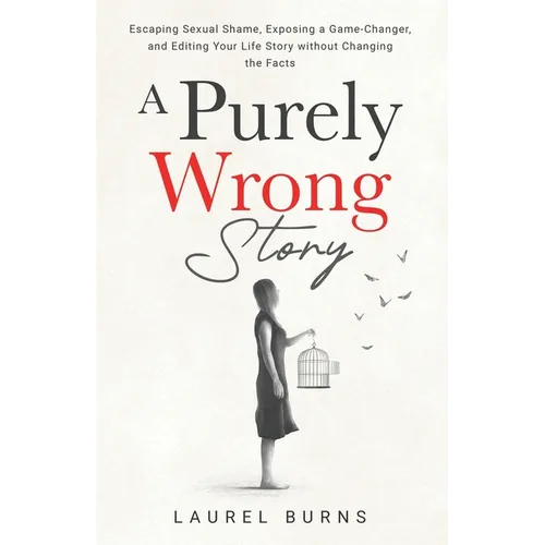 A Purely Wrong Story: Escaping Sexual Shame, Exposing a Game-Changer, and Editing Your Life Story without Changing the Facts
