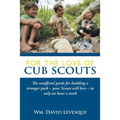 For the Love of Cub Scouts: The Unofficial Guide for Building a Stronger Pack-Your Scouts Will Love-In Only an Hour a Week